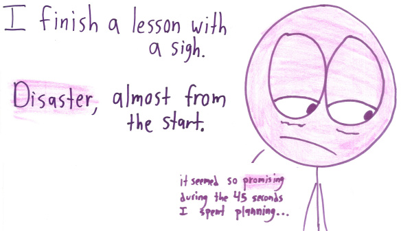 I finish a lesson with a sigh. Disaster, almost from the start.